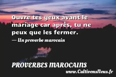 Ouvre tes yeux avant le mariage car après, tu ne peux que les fermer. - Un proverbe marocain PROVERBES MAROCAINS