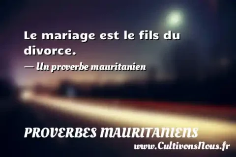 Le mariage est le fils du divorce. - Un proverbe mauritanien PROVERBES MAURITANIENS