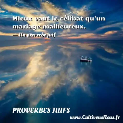 Mieux vaut le célibat qu un mariage malheureux. - Un proverbe juif PROVERBES JUIFS