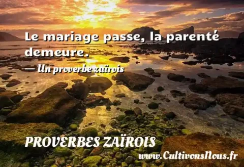 Le mariage passe, la parenté demeure. - Un proverbe zaïrois PROVERBES ZAÏROIS
