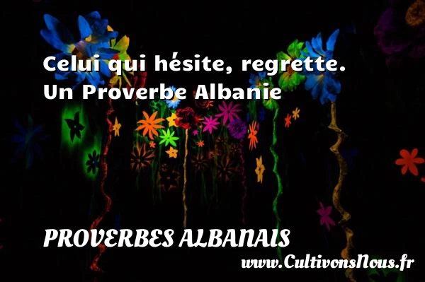 Celui qui hésite, regrette. - Proverbes Albanais - Proverbe regret