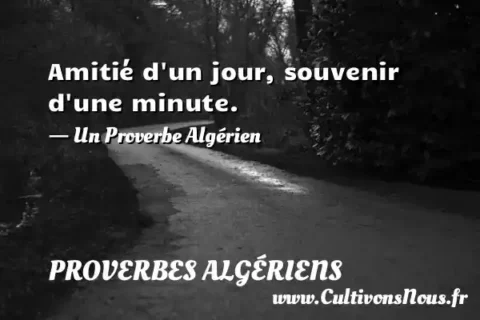 Amitié d un jour, souvenir d une minute. - Un Proverbe Algérien PROVERBES ALGÉRIENS