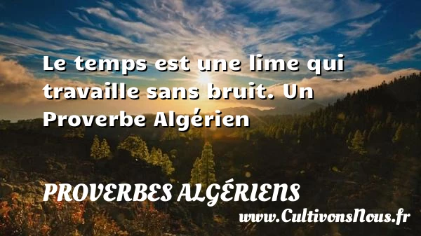 Le temps est une lime qui travaille sans bruit. - Proverbes Algériens - Proverbes fun