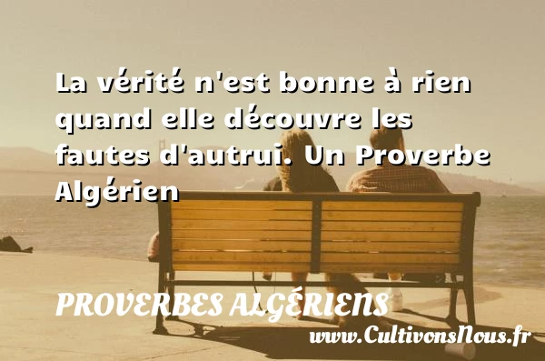 La vérité n’est bonne à rien quand elle découvre les - Proverbes Algériens - Proverbes fun