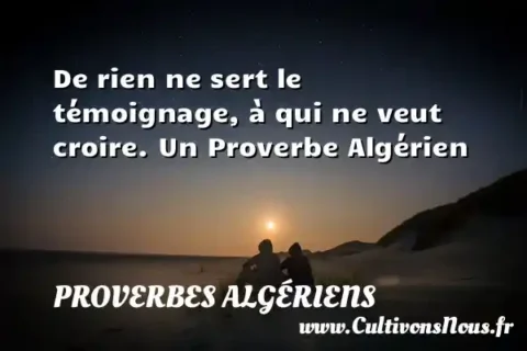 De rien ne sert le témoignage, à qui ne veut croire. Un Proverbe Algérien PROVERBES ALGÉRIENS