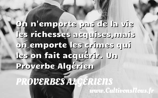 On n’emporte pas de la vie les richesses acquises,mais on emporte les crimes - Proverbes Algériens - Proverbes philosophiques - Proverbes richesse