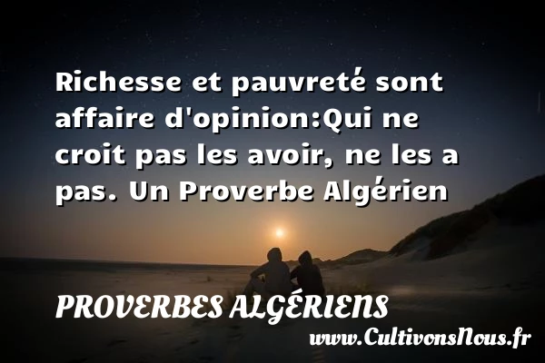 Richesse et pauvreté sont affaire d’opinion:Qui ne croit pas les avoir, ne - Proverbes Algériens - Proverbes philosophiques - Proverbes richesse
