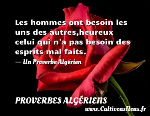 Les hommes ont besoin les uns des autres,heureux celui qui n a pas besoin des esprits mal faits. - Un Proverbe Algérien PROVERBES ALGÉRIENS