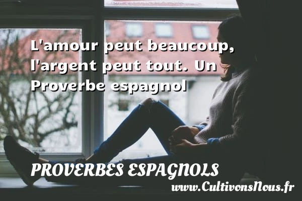L’amour peut beaucoup, l’argent peut tout. - Proverbes espagnols - Proverbes philosophiques
