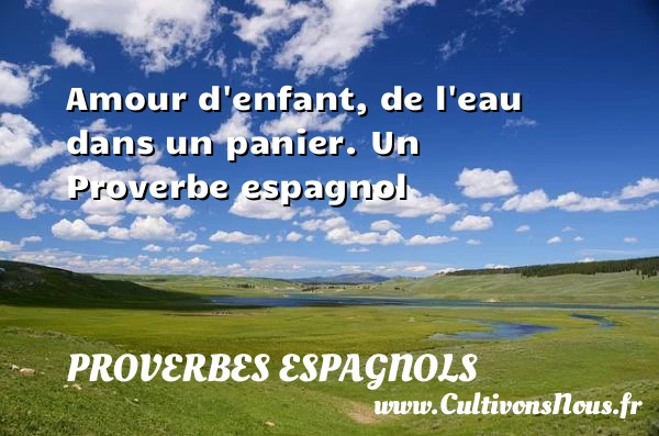 Amour d’enfant, de l’eau dans un panier. - Proverbes espagnols - Proverbes fun - Proverbes philosophiques