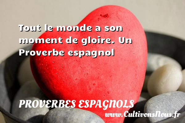 Tout le monde a son moment de gloire. - Proverbes espagnols - Proverbes philosophiques