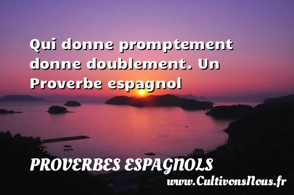 Qui donne promptement donne doublement. - Proverbes espagnols - Proverbes philosophiques