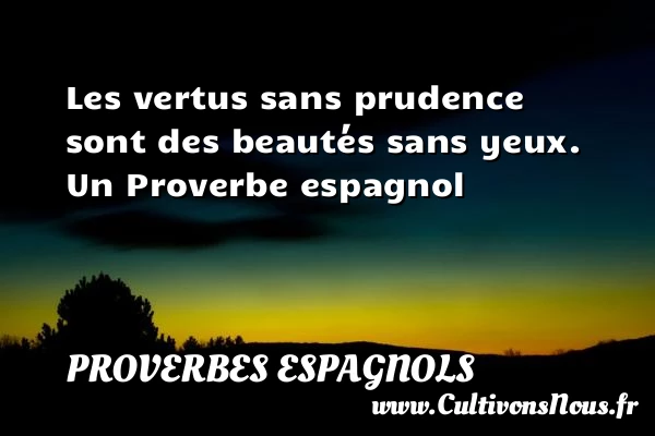 Les vertus sans prudence sont des beautés sans - Proverbes espagnols - Proverbes philosophiques