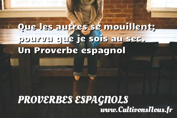 Que les autres se mouillent; pourvu que je sois - Proverbes espagnols - Proverbes philosophiques