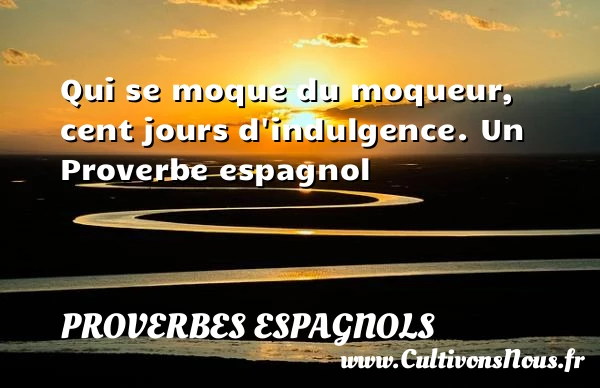 Qui se moque du moqueur, cent jours d’indulgence. - Proverbes espagnols - Proverbes philosophiques