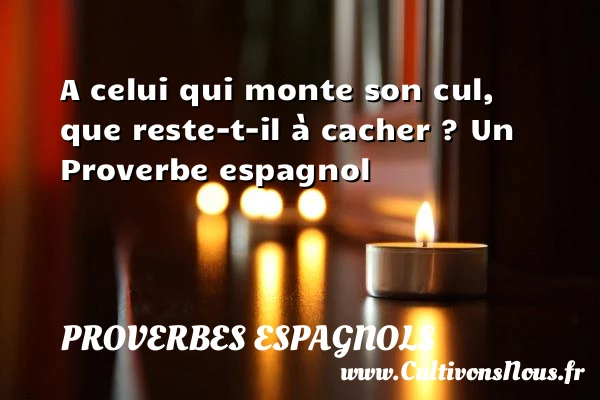 A celui qui monte son cul, que reste-t-il à - Proverbes espagnols