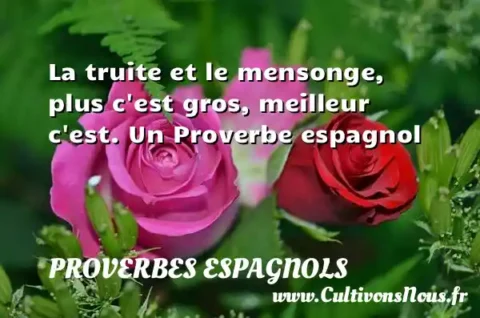 La truite et le mensonge, plus c est gros, meilleur c est. Un Proverbe espagnol PROVERBES ESPAGNOLS