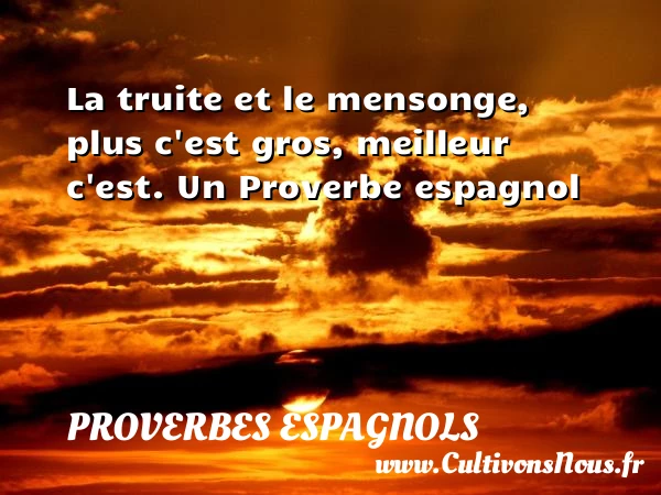 La truite et le mensonge, plus c’est gros, - Proverbes espagnols - Proverbe mensonge