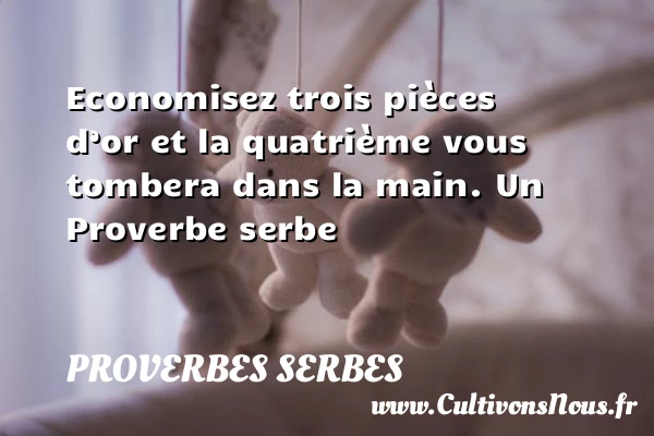 Economisez trois pièces d’or et la quatrième vous tombera - Proverbes serbes - Proverbes fun - Proverbes philosophiques