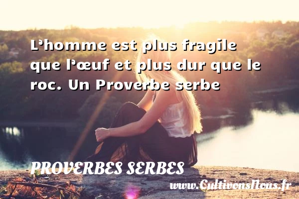 L’homme est plus fragile que l’œuf et plus dur que - Proverbes serbes - Proverbes philosophiques