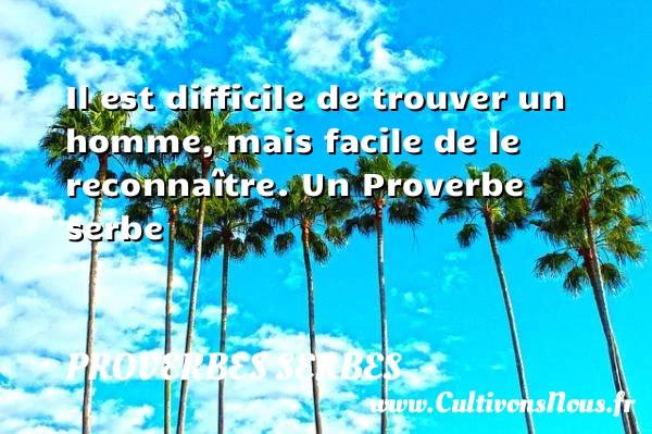 Il est difficile de trouver un homme, mais facile de le - Proverbes serbes - Proverbes philosophiques