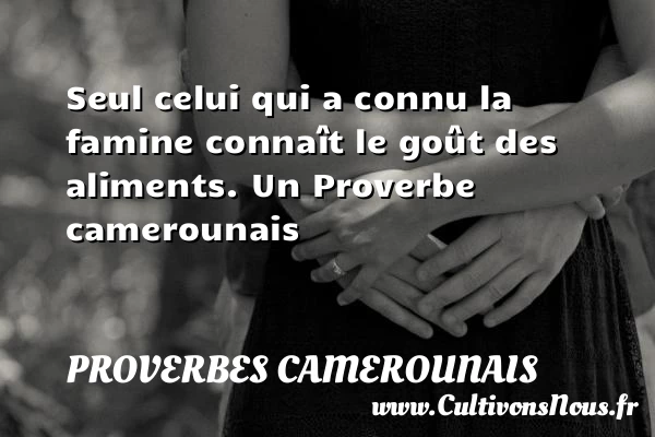 Seul celui qui a connu la famine connaît le - Proverbes camerounais - Proverbes philosophiques