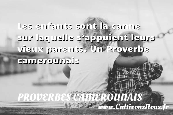 Les enfants sont la canne sur laquelle s’appuient - Proverbes camerounais - Proverbes philosophiques