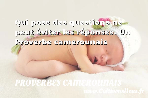 Qui pose des questions ne peut éviter les - Proverbes camerounais - Proverbes philosophiques