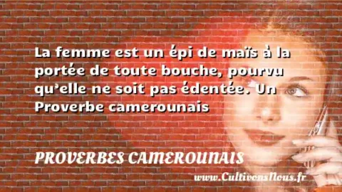 La femme est un épi de maïs à la portée de toute bouche, pourvu qu’elle ne soit pas édentée. Un Proverbe camerounais PROVERBES CAMEROUNAIS