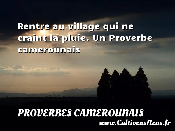Rentre au village qui ne craint la pluie. - Proverbes camerounais