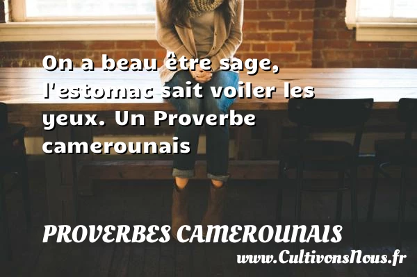 On a beau être sage, l’estomac sait voiler - Proverbes camerounais