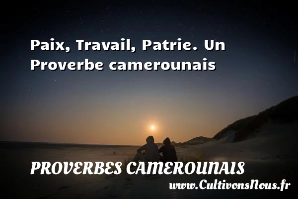 Paix, Travail, Patrie. - Proverbes camerounais