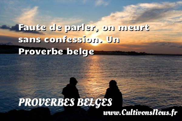 Faute de parler, on meurt sans confession. - Proverbes belges - Proverbes philosophiques