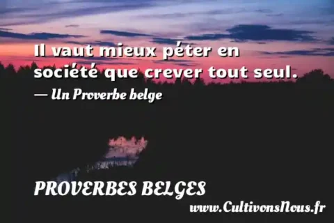 Il vaut mieux péter en société que crever tout seul. - Un Proverbe belge PROVERBES BELGES