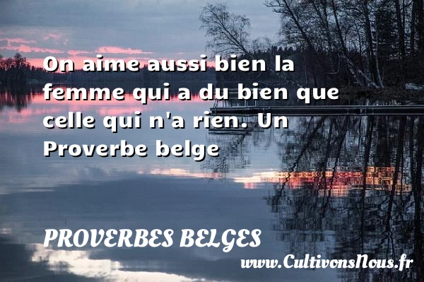 On aime aussi bien la femme qui a du bien que celle - Proverbes belges - Proverbes philosophiques