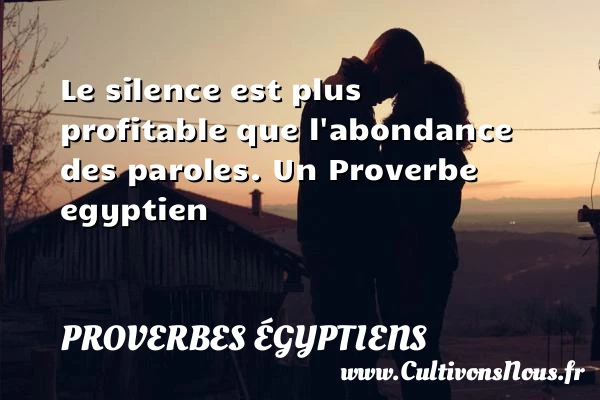 Le silence est plus profitable que l’abondance des - Proverbes égyptiens - Proverbes fun - Proverbes philosophiques