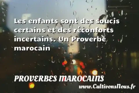 Les enfants sont des soucis certains et des réconforts incertains. Un Proverbe marocain PROVERBES MAROCAINS