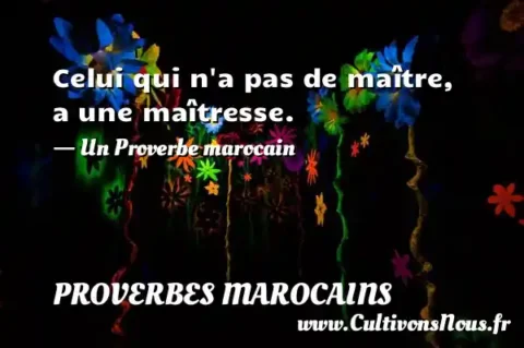 Celui qui n a pas de maître, a une maîtresse. - Un Proverbe marocain PROVERBES MAROCAINS
