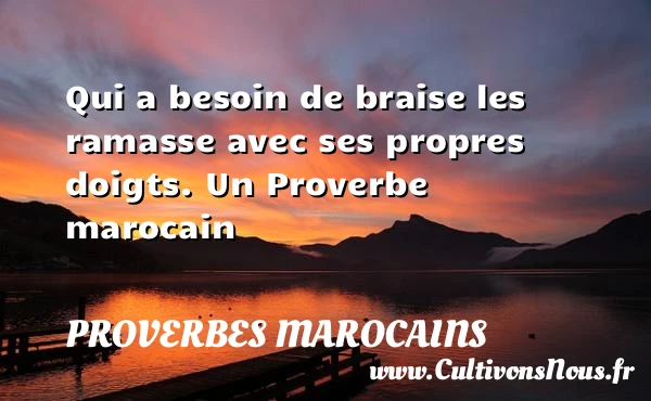 Qui a besoin de braise les ramasse avec - Proverbes marocains - Proverbes fun - Proverbes philosophiques