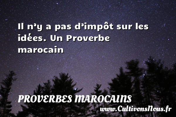 Il n’y a pas d’impôt sur les idées. - Proverbes marocains - Proverbes connus - Proverbes fun - Proverbes philosophiques