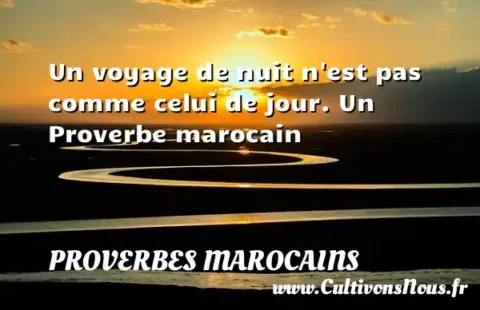 Un voyage de nuit n est pas comme celui de jour. Un Proverbe marocain PROVERBES MAROCAINS