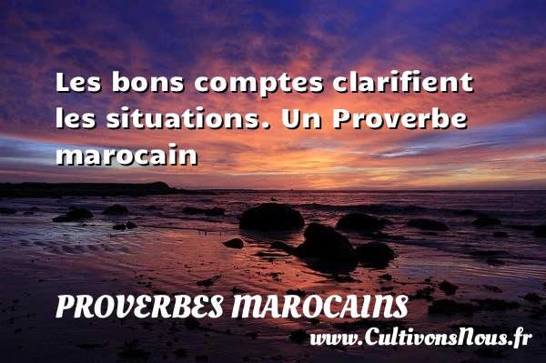 Les bons comptes clarifient les situations. - Proverbes marocains - Proverbes philosophiques