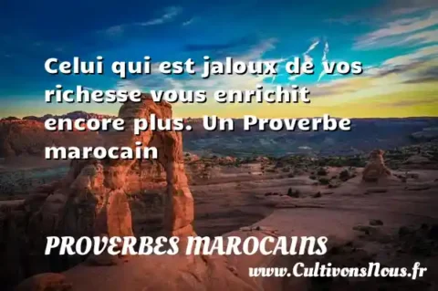 Celui qui est jaloux de vos richesse vous enrichit encore plus. Un Proverbe marocain PROVERBES MAROCAINS