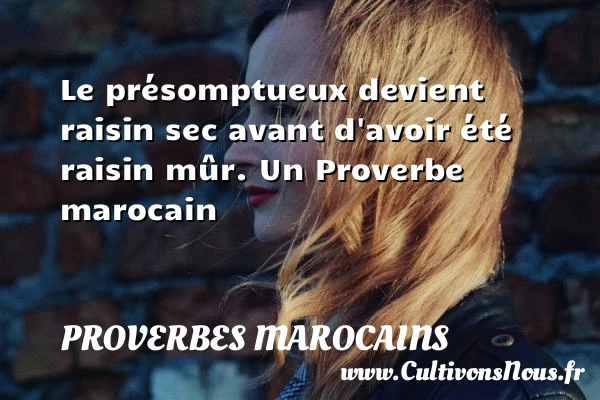 Le présomptueux devient raisin sec avant d’avoir été raisin - Proverbes marocains