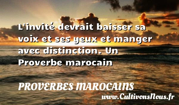 L’invité devrait baisser sa voix et ses yeux et - Proverbes marocains