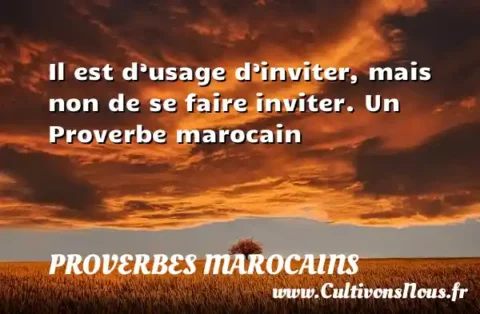 Il est d’usage d’inviter, mais non de se faire inviter. Un Proverbe marocain PROVERBES MAROCAINS