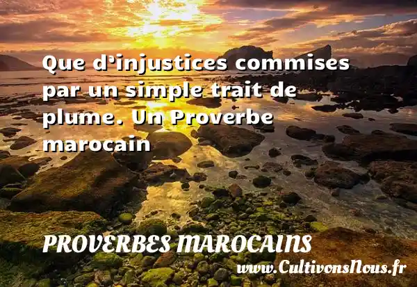 Que d’injustices commises par un simple trait de plume. Un Proverbe marocain PROVERBES MAROCAINS