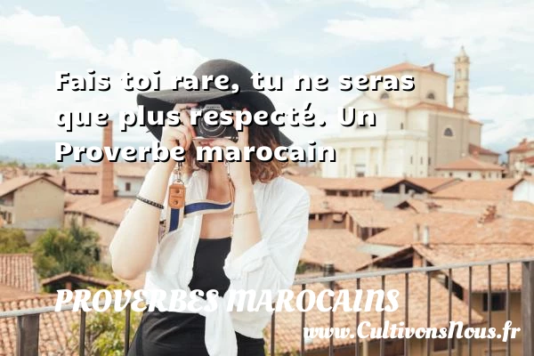Fais toi rare, tu ne seras que plus - Proverbes marocains