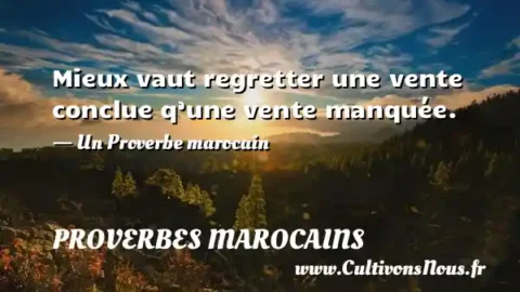 Mieux vaut regretter une vente conclue q’une vente manquée. - Un Proverbe marocain PROVERBES MAROCAINS