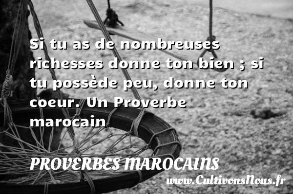 Si tu as de nombreuses richesses donne ton bien ; si - Proverbes marocains - Proverbes richesse